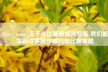 潜江五千米比赛视频完整版-我们能学到许多跑步技巧和比赛策略