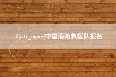 潜江中国消防救援队报名