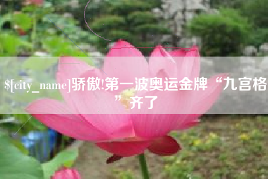潜江骄傲!第一波奥运金牌“九宫格”齐了