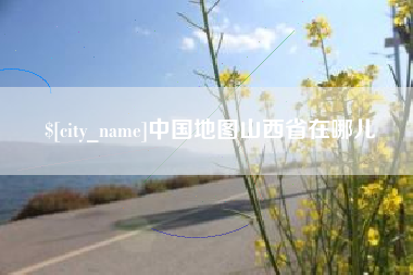 潜江中国地图山西省在哪儿