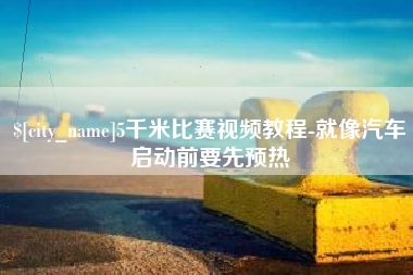 潜江5千米比赛视频教程-就像汽车启动前要先预热