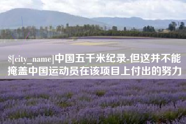 潜江中国五千米纪录-但这并不能掩盖中国运动员在该项目上付出的努力