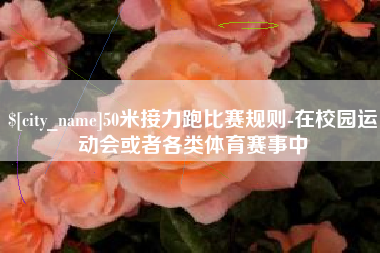 潜江50米接力跑比赛规则-在校园运动会或者各类体育赛事中