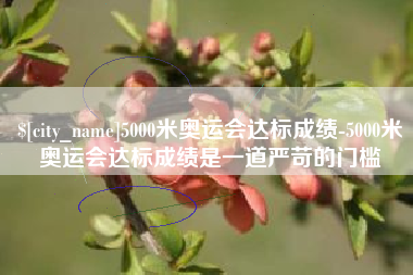 潜江5000米奥运会达标成绩-5000米奥运会达标成绩是一道严苛的门槛