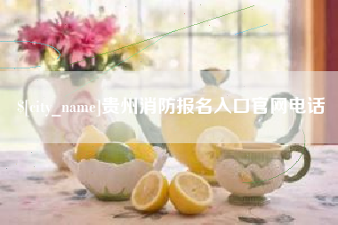 潜江贵州消防报名入口官网电话