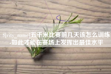 潜江五千米比赛前几天该怎么训练-如此才能在赛场上发挥出最佳水平
