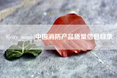 潜江中国消防产品质量信息目录