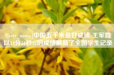 潜江中国五千米最好成绩-王军霞以14分51秒92的成绩刷新了全国学生记录