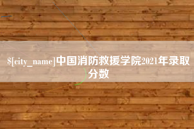 潜江中国消防救援学院2021年录取分数