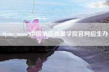 潜江中国消防救援学院官网招生办
