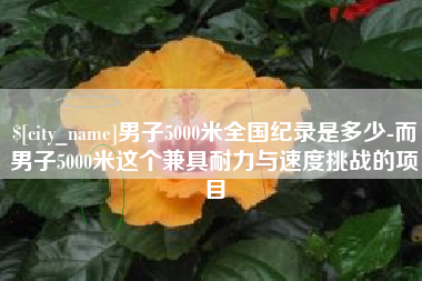潜江男子5000米全国纪录是多少-而男子5000米这个兼具耐力与速度挑战的项目