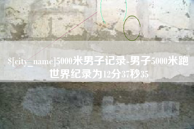 潜江5000米男子记录-男子5000米跑世界纪录为12分37秒35