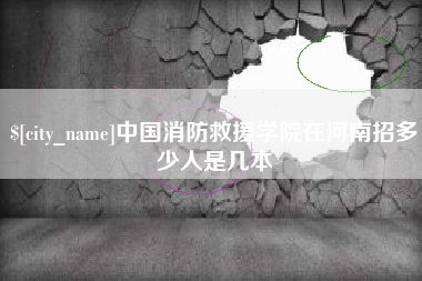 潜江中国消防救援学院在河南招多少人是几本