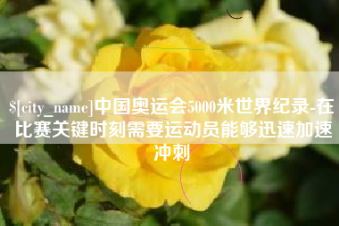 潜江中国奥运会5000米世界纪录-在比赛关键时刻需要运动员能够迅速加速冲刺