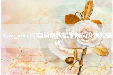 潜江中国消防救援学院简介视频播放