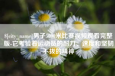 潜江男子5000米比赛视频观看完整版-它考验着运动员的耐力、速度和坚韧不拔的精神