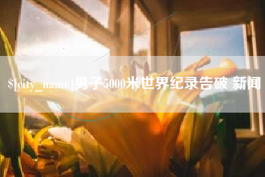 潜江男子5000米世界纪录告破 新闻