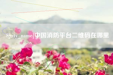 潜江中国消防平台二维码在哪里