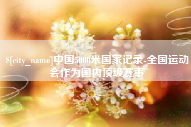 潜江中国5000米国家记录-全国运动会作为国内顶级赛事