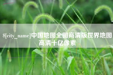 潜江中国地图全图高清版世界地图高清十亿像素