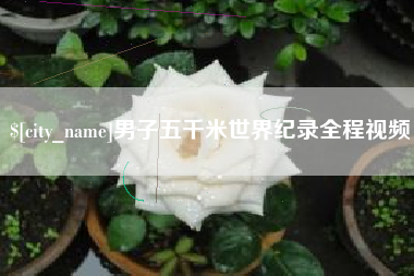 潜江男子五千米世界纪录全程视频