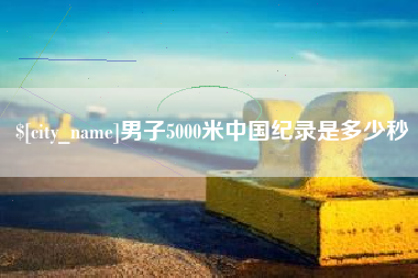 潜江男子5000米中国纪录是多少秒