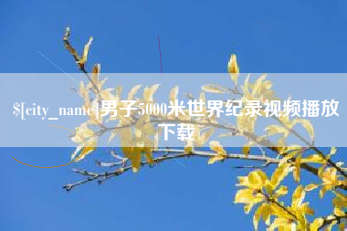 潜江男子5000米世界纪录视频播放下载