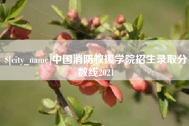 潜江中国消防救援学院招生录取分数线2021