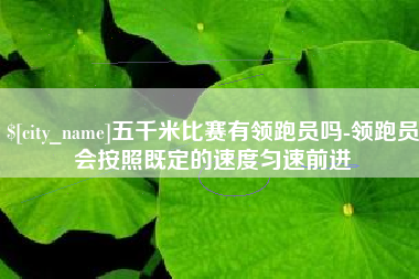 潜江五千米比赛有领跑员吗-领跑员会按照既定的速度匀速前进