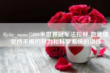 潜江5000米世界冠军法拉赫-他凭借坚持不懈的努力和科学系统的训练
