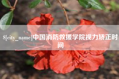 潜江中国消防救援学院视力矫正时间
