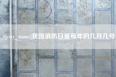 潜江我国消防日是每年的几月几号