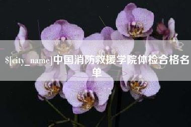 潜江中国消防救援学院体检合格名单