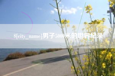 潜江男子5000米的世界纪录