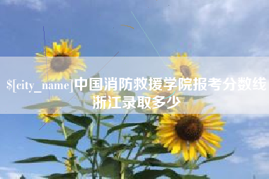 潜江中国消防救援学院报考分数线浙江录取多少