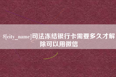 潜江司法冻结银行卡需要多久才解除可以用微信