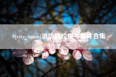 潜江消防院校报考条件合集