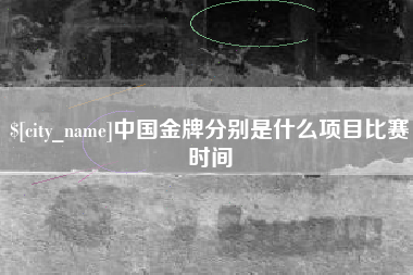 潜江中国金牌分别是什么项目比赛时间
