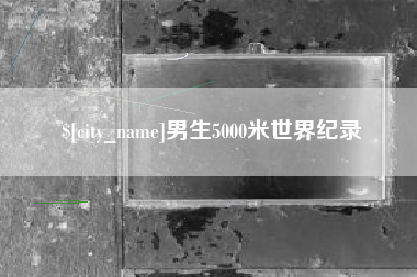 潜江男生5000米世界纪录