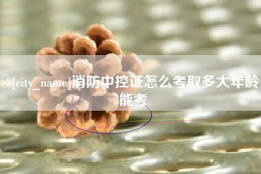 潜江消防中控证怎么考取多大年龄能考